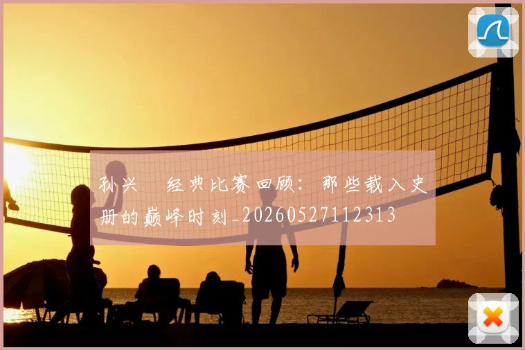 孙兴慜经典比赛回顾：那些载入史册的巅峰时刻_20260527112313