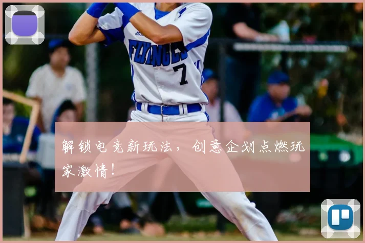 解锁电竞新玩法，创意企划点燃玩家激情！