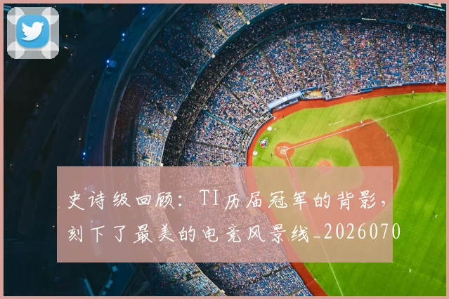 史诗级回顾：TI历届冠军的背影，刻下了最美的电竞风景线_20260704175137