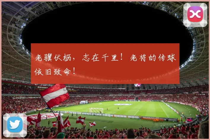 老骥伏枥,志在千里!老将的传球依旧致命!