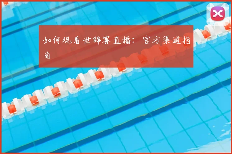 如何观看世锦赛直播：官方渠道指南