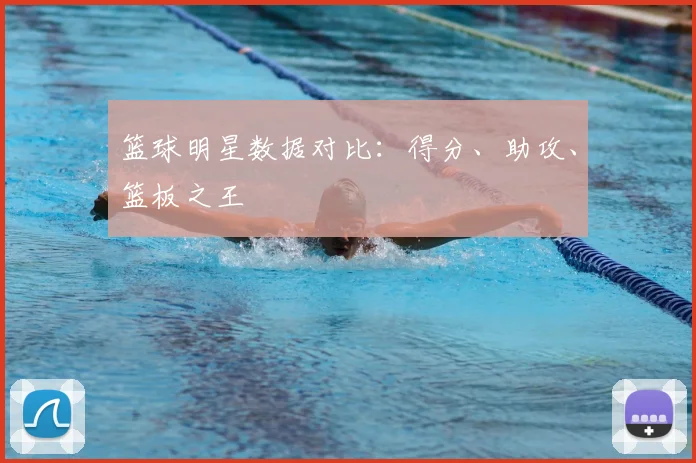 篮球明星数据对比：得分、助攻、篮板之王