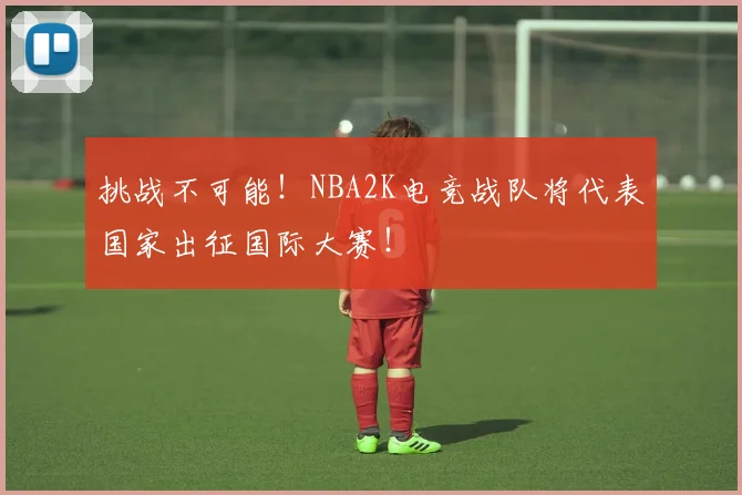 挑战不可能！NBA2K电竞战队将代表国家出征国际大赛！