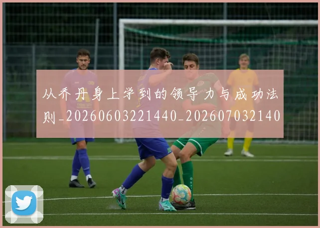 从乔丹身上学到的领导力与成功法则_20260603221440_20260703214036