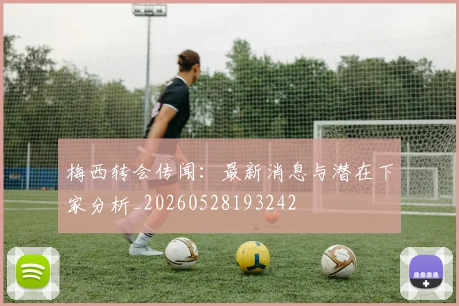 梅西转会传闻：最新消息与潜在下家分析_20260528193242