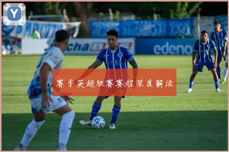 赛季英超联赛赛程深度解读