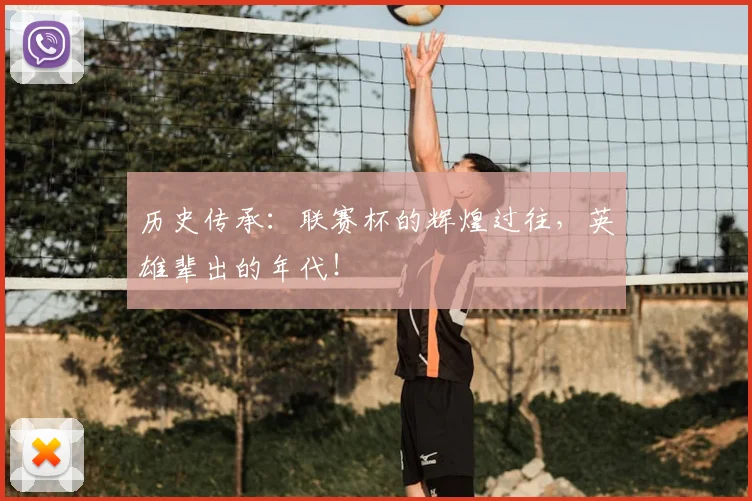 历史传承:联赛杯的辉煌过往,英雄辈出的年代!