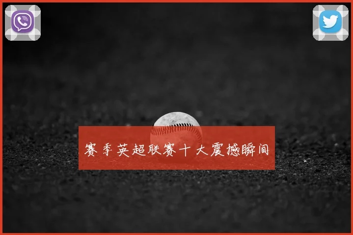 赛季英超联赛十大震撼瞬间