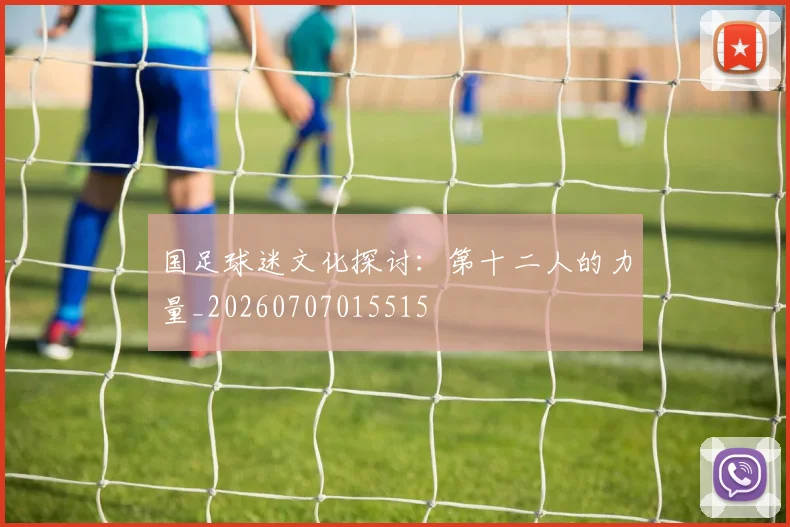 国足球迷文化探讨：第十二人的力量_20260707015515