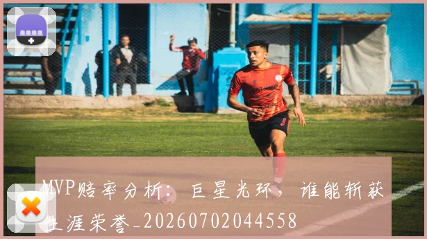 MVP赔率分析：巨星光环，谁能斩获生涯荣誉_20260702044558