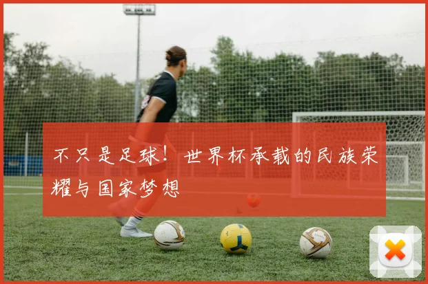 不只是足球!世界杯承载的民族荣耀与国家梦想