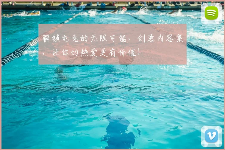 解锁电竞的无限可能，创意内容集，让你的热爱更有价值！