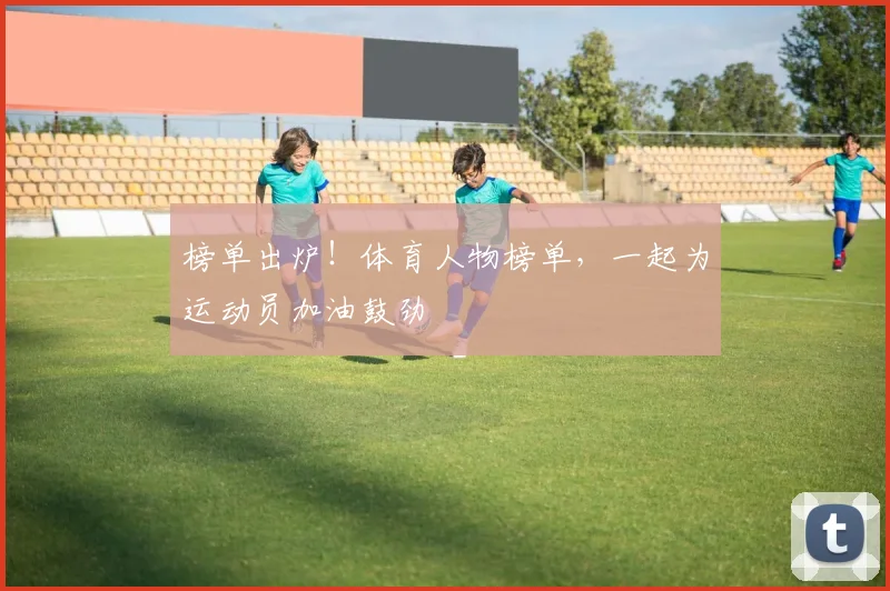 榜单出炉！体育人物榜单，一起为运动员加油鼓劲